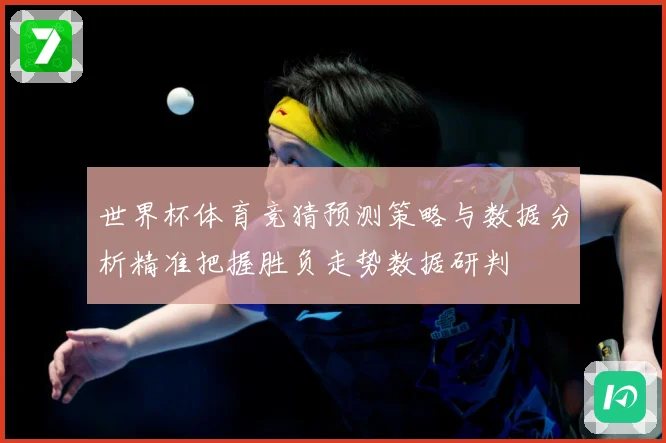 世界杯体育竞猜预测策略与数据分析精准把握胜负走势数据研判
