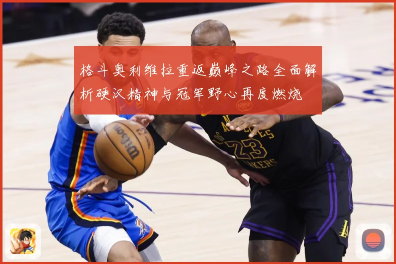格斗奥利维拉重返巅峰之路全面解析硬汉精神与冠军野心再度燃烧