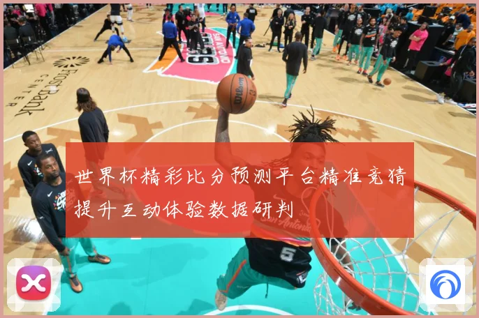 世界杯精彩比分预测平台精准竞猜提升互动体验数据研判