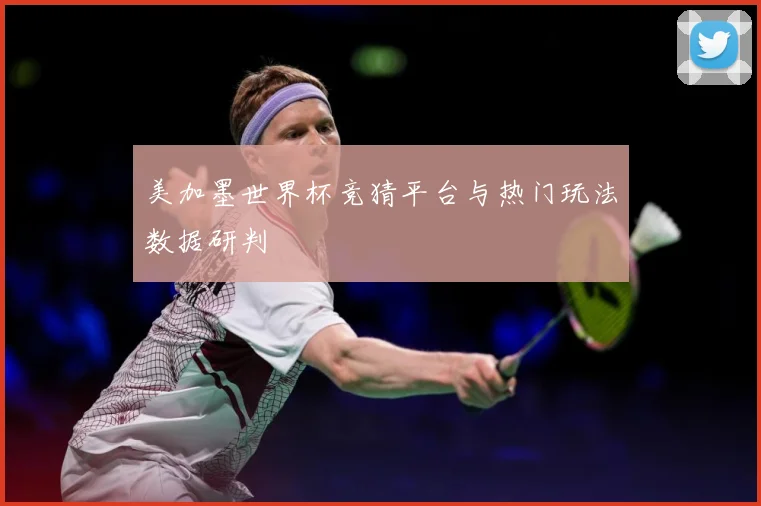 美加墨世界杯竞猜平台与热门玩法数据研判