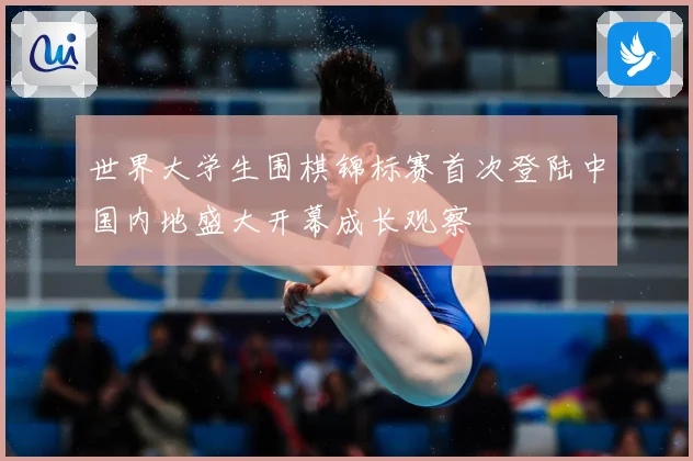 世界大学生围棋锦标赛首次登陆中国内地盛大开幕成长观察