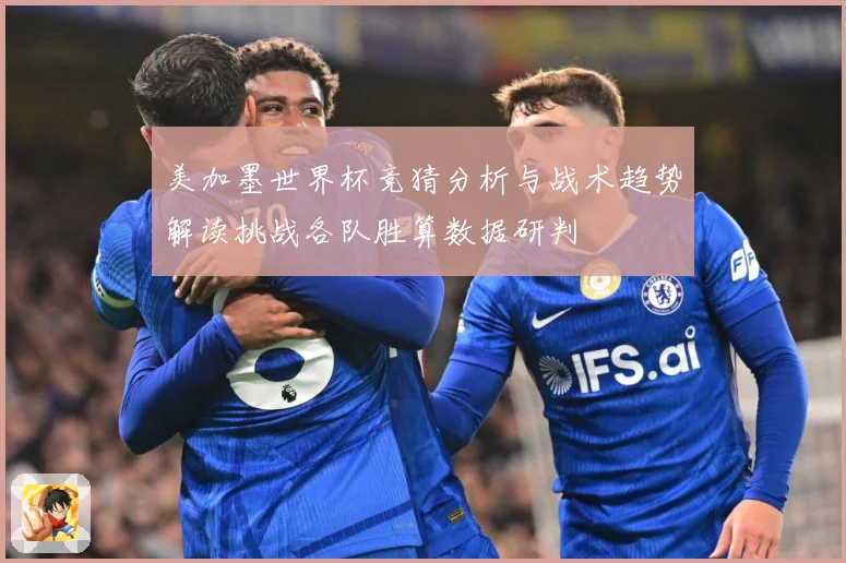 美加墨世界杯竞猜分析与战术趋势解读挑战各队胜算数据研判