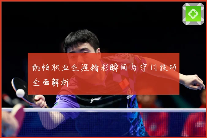凯帕职业生涯精彩瞬间与守门技巧全面解析
