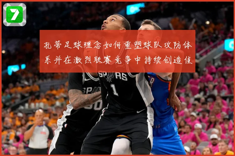 孔蒂足球理念如何重塑球队攻防体系并在激烈联赛竞争中持续创造佳绩