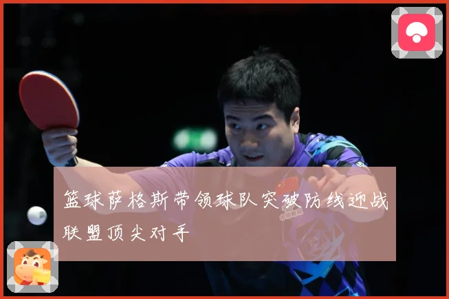 篮球萨格斯带领球队突破防线迎战联盟顶尖对手