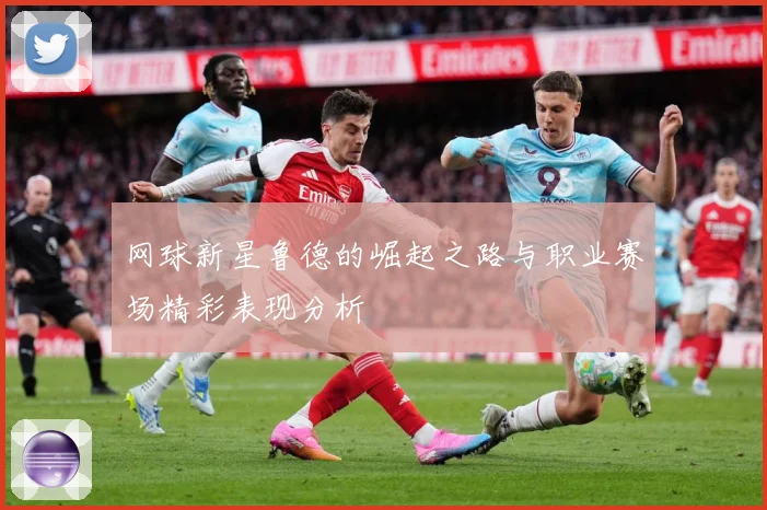 网球新星鲁德的崛起之路与职业赛场精彩表现分析