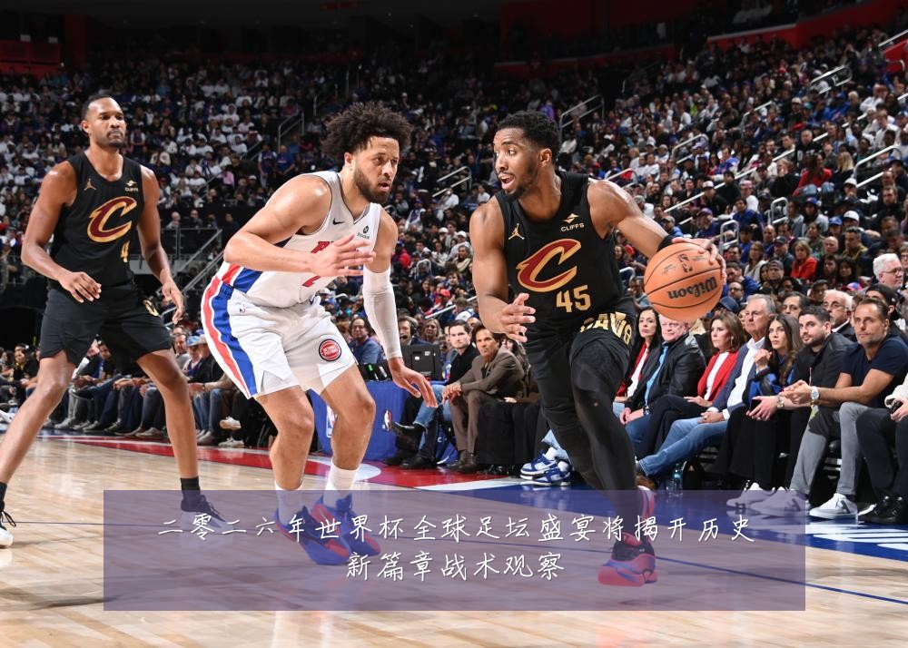 二零二六年世界杯全球足坛盛宴将揭开历史新篇章战术观察