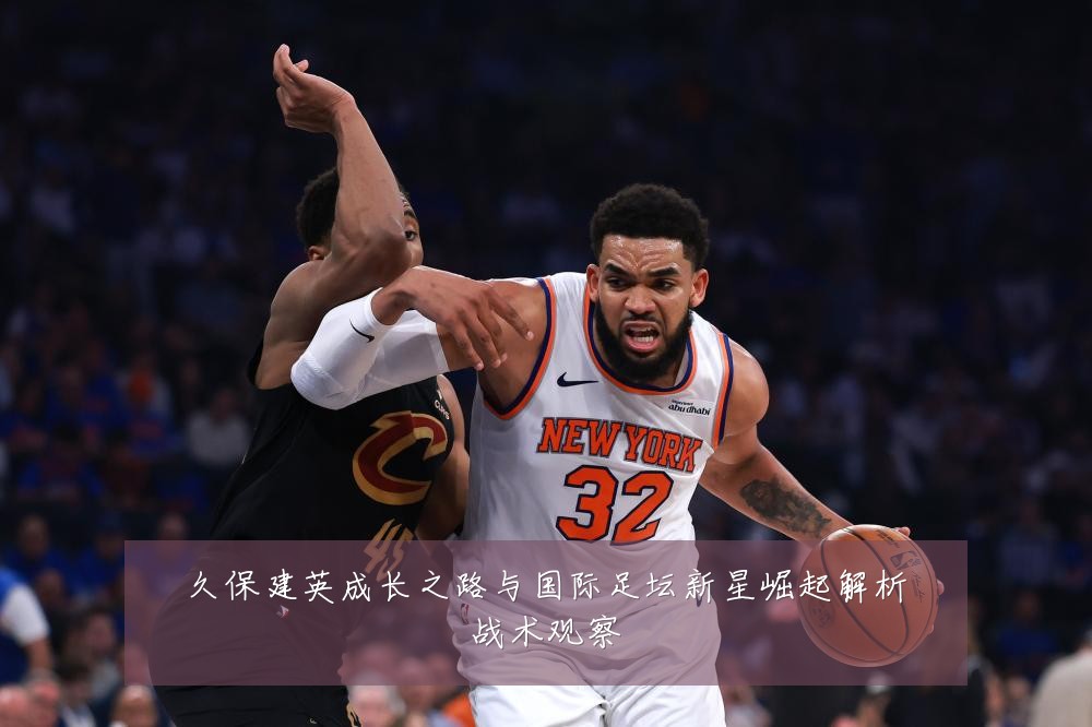 久保建英成长之路与国际足坛新星崛起解析战术观察