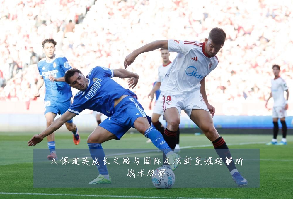 久保建英成长之路与国际足坛新星崛起解析战术观察