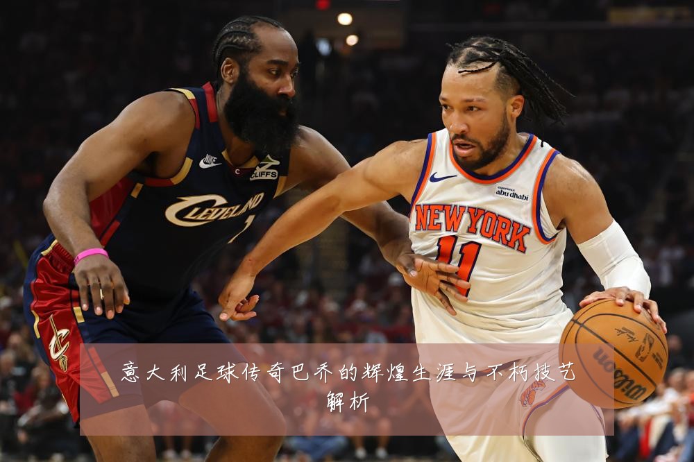 意大利足球传奇巴乔的辉煌生涯与不朽技艺解析