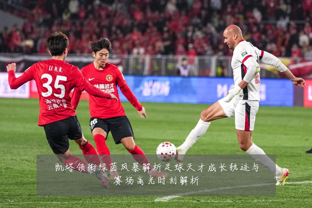 凯塔领衔绿茵风暴解析足球天才成长轨迹与赛场高光时刻解析