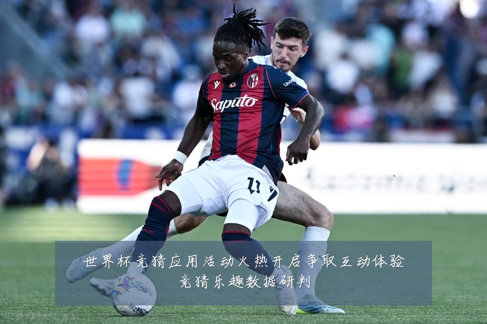 世界杯竞猜应用活动火热开启争取互动体验竞猜乐趣数据研判