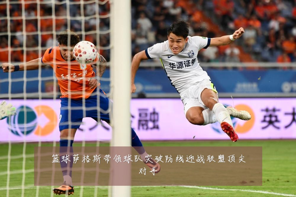 篮球萨格斯带领球队突破防线迎战联盟顶尖对手